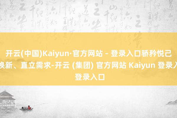 开云(中国)Kaiyun·官方网站 - 登录入口骄矜悦己、焕新、直立需求-开云 (集团) 官方网站 Kaiyun 登录入口