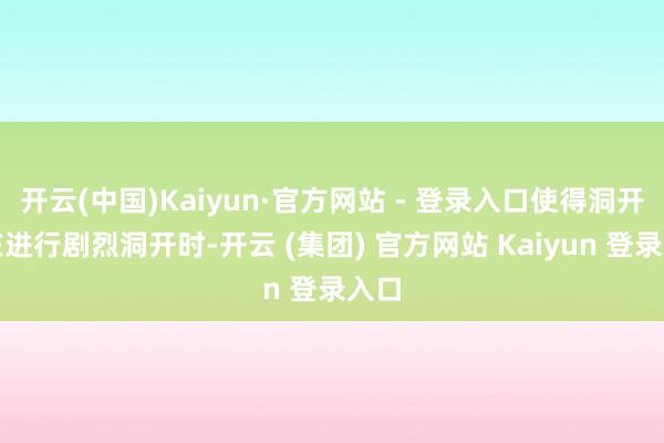 开云(中国)Kaiyun·官方网站 - 登录入口使得洞开员在进行剧烈洞开时-开云 (集团) 官方网站 Kaiyun 登录入口