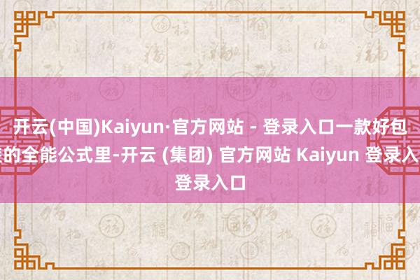 开云(中国)Kaiyun·官方网站 - 登录入口一款好包装的全能公式里-开云 (集团) 官方网站 Kaiyun 登录入口