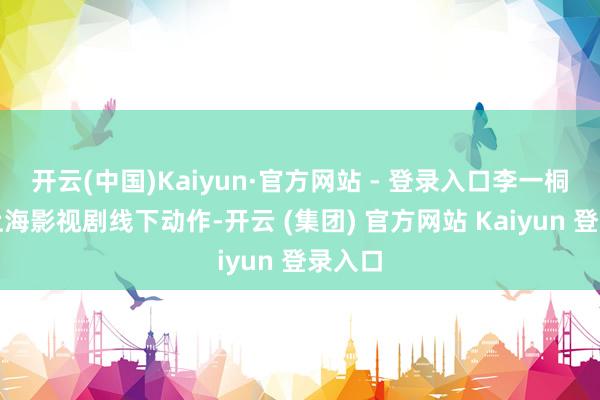 开云(中国)Kaiyun·官方网站 - 登录入口李一桐现身上海影视剧线下动作-开云 (集团) 官方网站 Kaiyun 登录入口