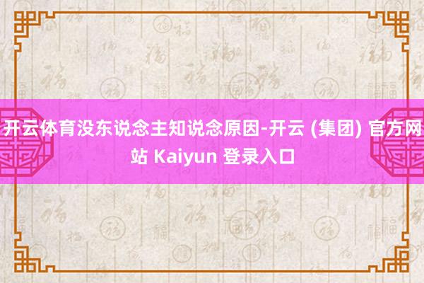 开云体育没东说念主知说念原因-开云 (集团) 官方网站 Kaiyun 登录入口