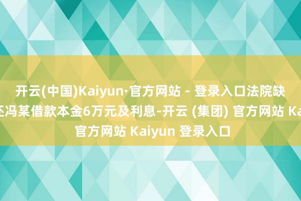 开云(中国)Kaiyun·官方网站 - 登录入口法院缺席判决张某偿还冯某借款本金6万元及利息-开云 (集团) 官方网站 Kaiyun 登录入口