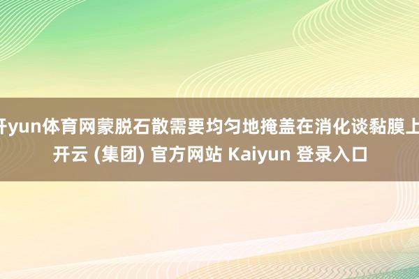 开yun体育网蒙脱石散需要均匀地掩盖在消化谈黏膜上-开云 (集团) 官方网站 Kaiyun 登录入口