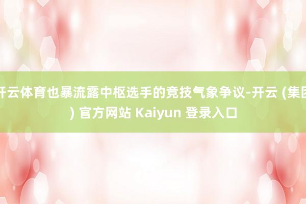 开云体育也暴流露中枢选手的竞技气象争议-开云 (集团) 官方网站 Kaiyun 登录入口