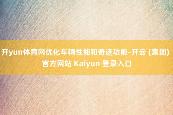 开yun体育网优化车辆性能和奇迹功能-开云 (集团) 官方网站 Kaiyun 登录入口