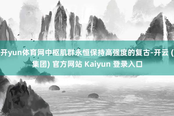 开yun体育网中枢肌群永恒保持高强度的复古-开云 (集团) 官方网站 Kaiyun 登录入口