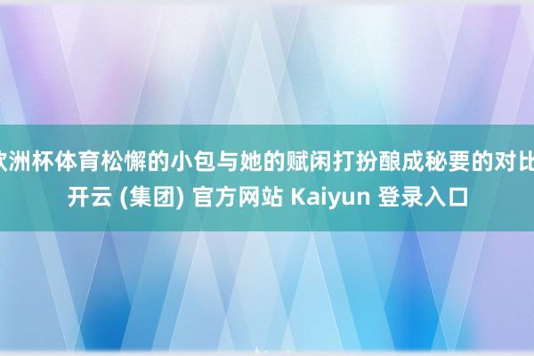 欧洲杯体育松懈的小包与她的赋闲打扮酿成秘要的对比-开云 (集团) 官方网站 Kaiyun 登录入口