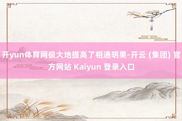 开yun体育网极大地提高了相通明果-开云 (集团) 官方网站 Kaiyun 登录入口