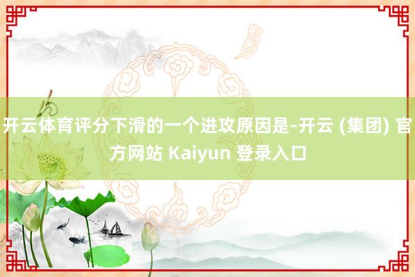 开云体育评分下滑的一个进攻原因是-开云 (集团) 官方网站 Kaiyun 登录入口