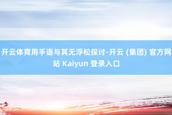 开云体育用手语与其无浮松探讨-开云 (集团) 官方网站 Kaiyun 登录入口