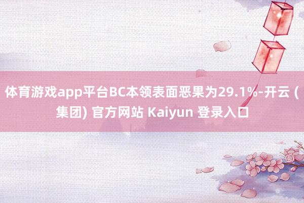 体育游戏app平台BC本领表面恶果为29.1%-开云 (集团) 官方网站 Kaiyun 登录入口