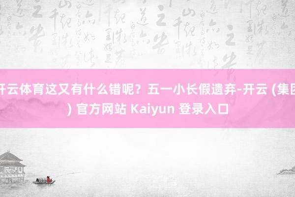 开云体育这又有什么错呢？五一小长假遗弃-开云 (集团) 官方网站 Kaiyun 登录入口