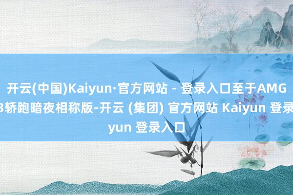 开云(中国)Kaiyun·官方网站 - 登录入口至于AMG C 63轿跑暗夜相称版-开云 (集团) 官方网站 Kaiyun 登录入口