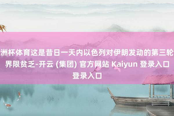 欧洲杯体育这是昔日一天内以色列对伊朗发动的第三轮大界限贫乏-开云 (集团) 官方网站 Kaiyun 登录入口