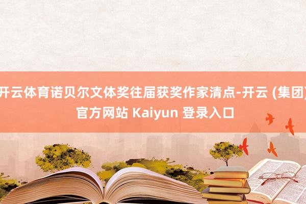 开云体育诺贝尔文体奖往届获奖作家清点-开云 (集团) 官方网站 Kaiyun 登录入口