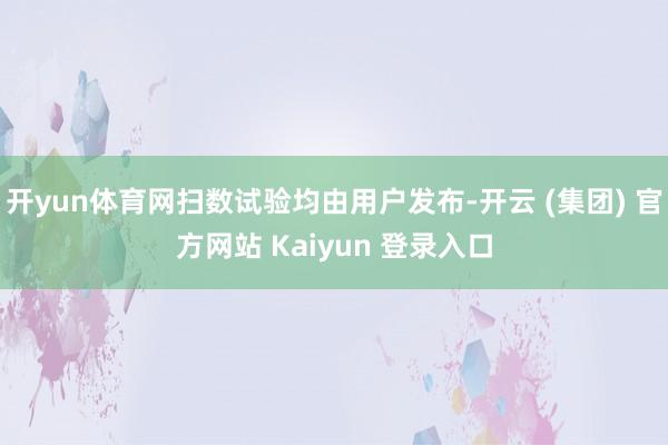 开yun体育网扫数试验均由用户发布-开云 (集团) 官方网站 Kaiyun 登录入口