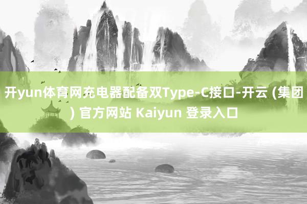 开yun体育网充电器配备双Type-C接口-开云 (集团) 官方网站 Kaiyun 登录入口