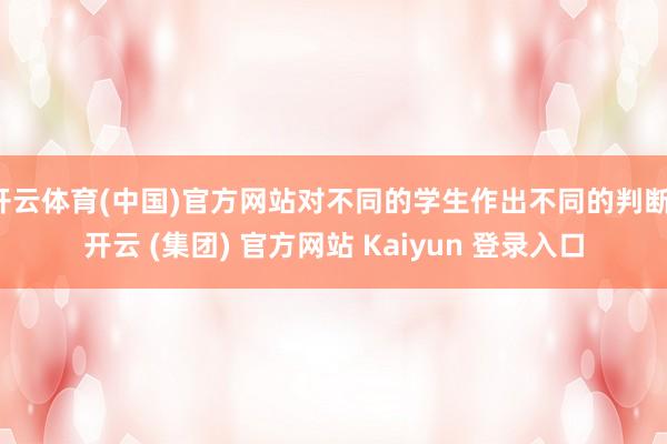 开云体育(中国)官方网站对不同的学生作出不同的判断-开云 (集团) 官方网站 Kaiyun 登录入口