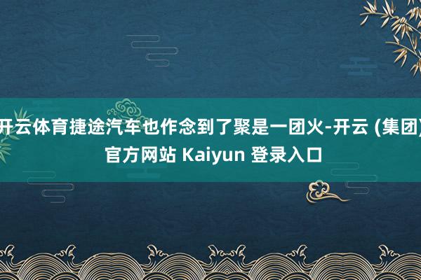 开云体育捷途汽车也作念到了聚是一团火-开云 (集团) 官方网站 Kaiyun 登录入口