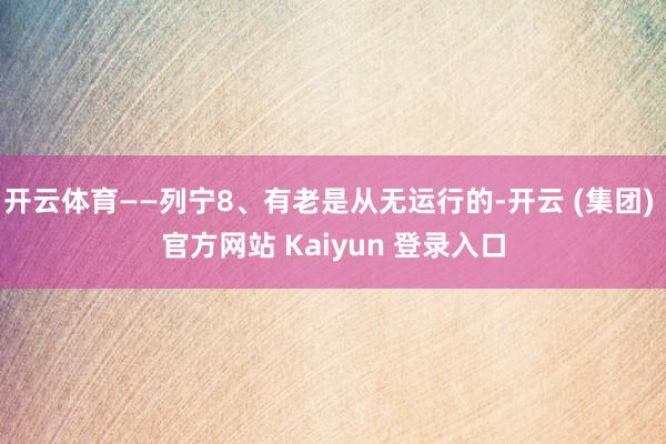 开云体育——列宁8、有老是从无运行的-开云 (集团) 官方网站 Kaiyun 登录入口