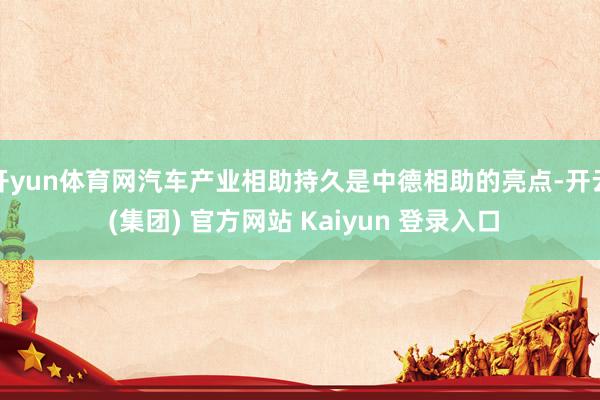 开yun体育网汽车产业相助持久是中德相助的亮点-开云 (集团) 官方网站 Kaiyun 登录入口