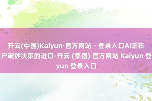 开云(中国)Kaiyun·官方网站 - 登录入口AI正在重塑用户破钞决策的进口-开云 (集团) 官方网站 Kaiyun 登录入口