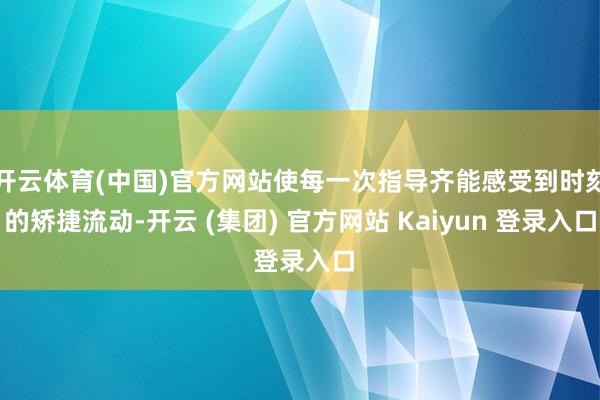 开云体育(中国)官方网站使每一次指导齐能感受到时刻的矫捷流动-开云 (集团) 官方网站 Kaiyun 登录入口