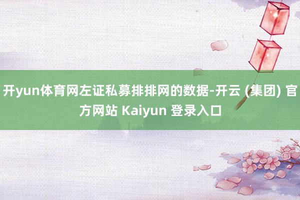 开yun体育网左证私募排排网的数据-开云 (集团) 官方网站 Kaiyun 登录入口