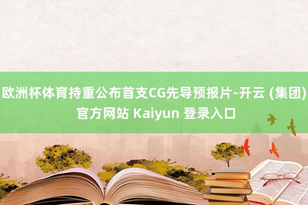 欧洲杯体育持重公布首支CG先导预报片-开云 (集团) 官方网站 Kaiyun 登录入口