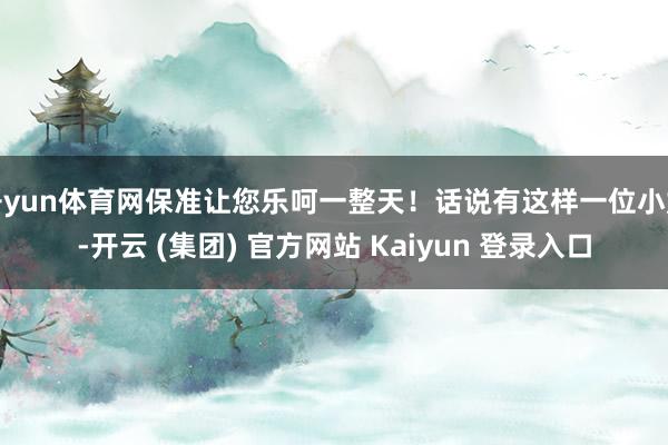 开yun体育网保准让您乐呵一整天！话说有这样一位小姐-开云 (集团) 官方网站 Kaiyun 登录入口
