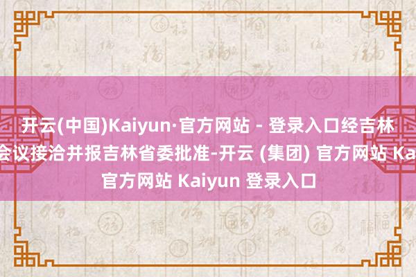 开云(中国)Kaiyun·官方网站 - 登录入口经吉林省纪委常委会会议接洽并报吉林省委批准-开云 (集团) 官方网站 Kaiyun 登录入口