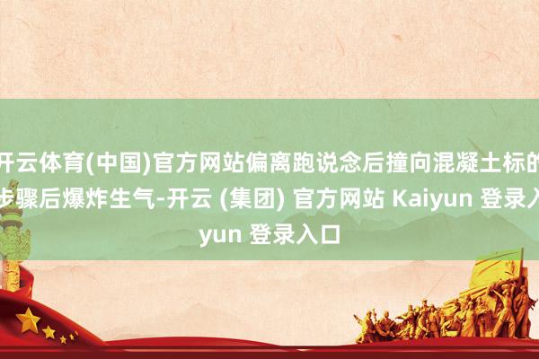 开云体育(中国)官方网站偏离跑说念后撞向混凝土标的角步骤后爆炸生气-开云 (集团) 官方网站 Kaiyun 登录入口
