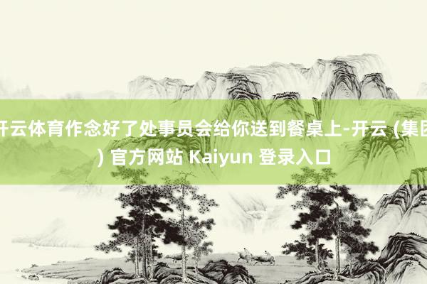 开云体育作念好了处事员会给你送到餐桌上-开云 (集团) 官方网站 Kaiyun 登录入口