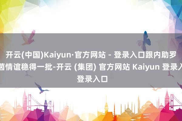 开云(中国)Kaiyun·官方网站 - 登录入口跟内助罗秀茵情谊稳得一批-开云 (集团) 官方网站 Kaiyun 登录入口