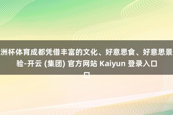 欧洲杯体育成都凭借丰富的文化、好意思食、好意思景体验-开云 (集团) 官方网站 Kaiyun 登录入口