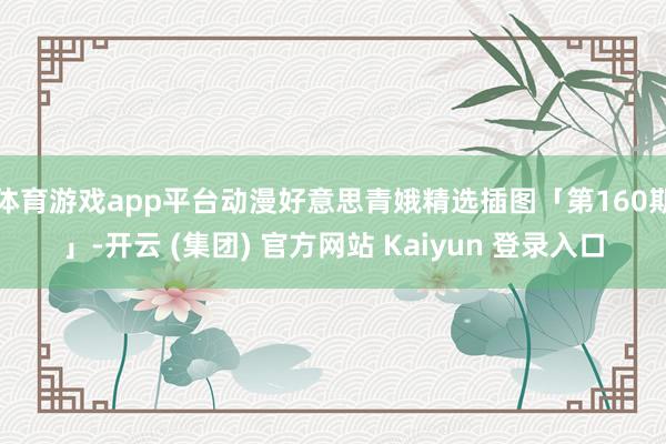 体育游戏app平台动漫好意思青娥精选插图「第160期」-开云 (集团) 官方网站 Kaiyun 登录入口