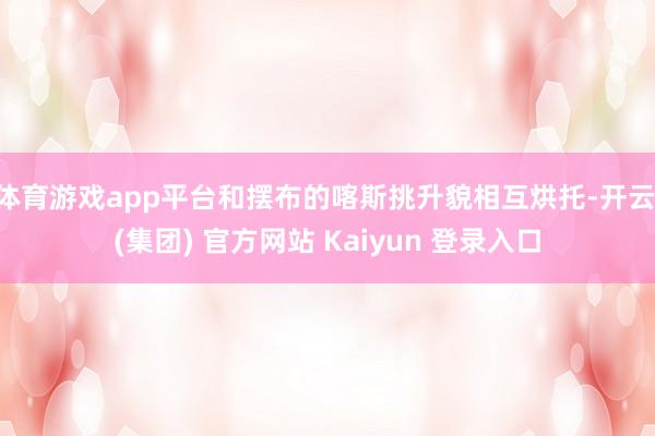 体育游戏app平台和摆布的喀斯挑升貌相互烘托-开云 (集团) 官方网站 Kaiyun 登录入口