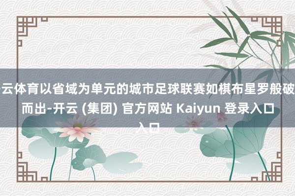开云体育以省域为单元的城市足球联赛如棋布星罗般破土而出-开云 (集团) 官方网站 Kaiyun 登录入口