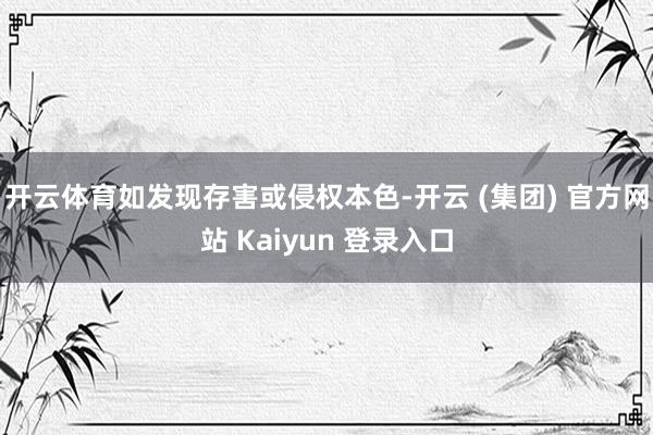 开云体育如发现存害或侵权本色-开云 (集团) 官方网站 Kaiyun 登录入口