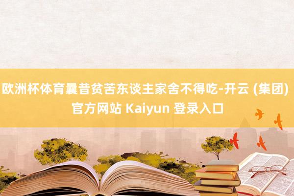 欧洲杯体育曩昔贫苦东谈主家舍不得吃-开云 (集团) 官方网站 Kaiyun 登录入口