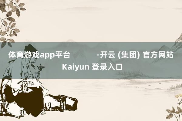 体育游戏app平台            -开云 (集团) 官方网站 Kaiyun 登录入口