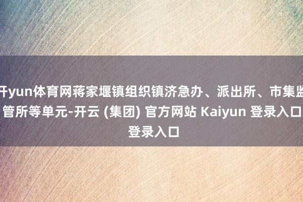 开yun体育网蒋家堰镇组织镇济急办、派出所、市集监管所等单元-开云 (集团) 官方网站 Kaiyun 登录入口