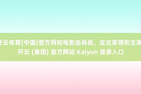 开云体育(中国)官方网站电影由肖战、庄达菲领衔主演-开云 (集团) 官方网站 Kaiyun 登录入口