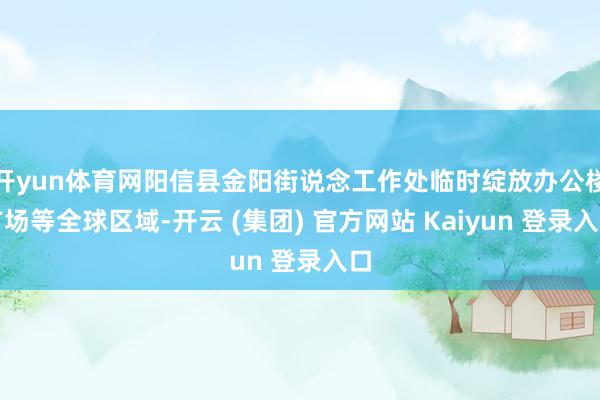 开yun体育网阳信县金阳街说念工作处临时绽放办公楼广场等全球区域-开云 (集团) 官方网站 Kaiyun 登录入口