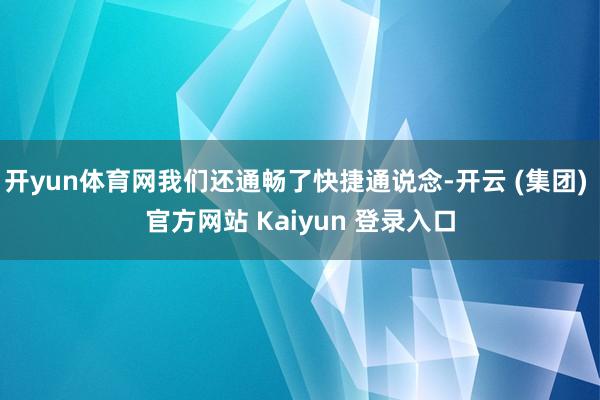 开yun体育网我们还通畅了快捷通说念-开云 (集团) 官方网站 Kaiyun 登录入口
