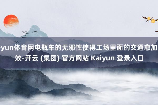 开yun体育网电瓶车的无邪性使得工场里面的交通愈加高效-开云 (集团) 官方网站 Kaiyun 登录入口