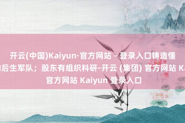 开云(中国)Kaiyun·官方网站 - 登录入口铸造懂非洲、懂专科的后生军队；股东有组织科研-开云 (集团) 官方网站 Kaiyun 登录入口