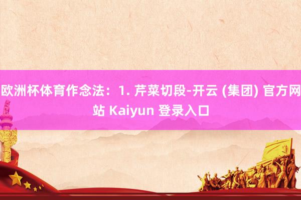 欧洲杯体育作念法:1. 芹菜切段-开云 (集团) 官方网站 Kaiyun 登录入口