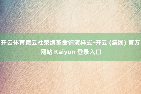 开云体育德云社束缚革命饰演样式-开云 (集团) 官方网站 Kaiyun 登录入口