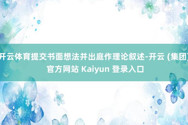 开云体育提交书面想法并出庭作理论叙述-开云 (集团) 官方网站 Kaiyun 登录入口